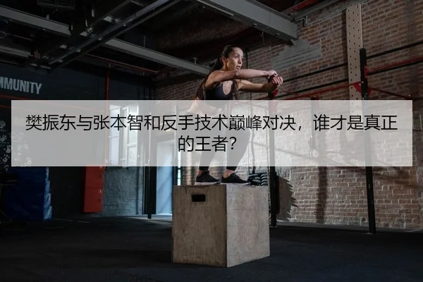 樊振东与张本智和反手技术巅峰对决，谁才是真正的王者？