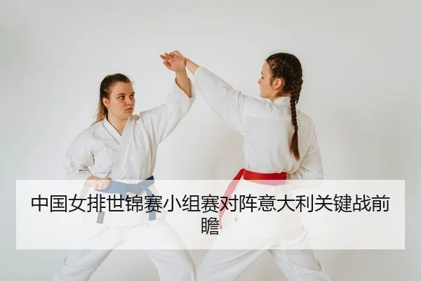 中国女排世锦赛小组赛对阵意大利关键战前瞻